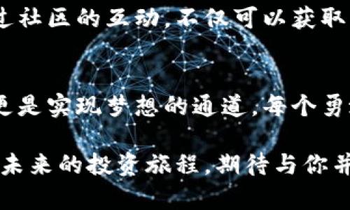   掌握Tokenim：在火币交易所辉煌投资之路 / 
 guanjianci Tokenim, 火币, 投资 /guanjianci 

引言：选择智慧投资的第一步
当点滴晨辉洒落在城市的每一个角落，伴随着人们的慵懒唤醒，投资的世界也在悄然流动。金融市场犹如那潺潺的溪水，虽不显山露水，却拥有无尽的潜力。在众多投资领域中，Tokenim如同一颗璀璨的明珠，等待着投资者的挖掘。当我们把目光投向火币交易所时，不仅是在选择一个交易平台，更是在选择一条通向财富自由的光辉大道。

Tokenim：崛起的数字资产之星
Tokenim的出现，为数字资产投资开辟了一条新路径。它的特性和潜力如阳光下的河流，闪烁着诱人的光芒。作为一种新兴的加密货币，Tokenim不仅具备高效的交易速度，还展现出相对较强的市场稳定性。每一个Tokenim的诞生，都是技术与市场需求的完美结合。对于新手投资者而言，它是大胆的试水之选，而对于经验丰富的老手而言，Tokenim更是一块值得深耕的金矿。

如何在火币交易所投资Tokenim
在火币交易所投资Tokenim的过程如同一场精心编排的舞蹈。首先，你需迈出第一步，注册并完成身份验证。这一过程犹如打开一扇通往财富的窗扇，让你得以窥见数字资产的魅力。将资金转入火币后，你便可以在平台上找到Tokenim，开启你的投资之旅。

其次，了解市场行情和Tokenim的实际应用场景至关重要。正如一位渴望征服高峰的登山者，你必须掌握天气变化与山势走向。通过对市场动态的分析，以及对Tokenim应用前景的深入研究，才能做出精准的投资决策。

风险控制：在风云变幻的市场中稳步前行
在加密投资的旅途中，风险犹如那潺潺而来的溪流，时刻潜伏在前。对于Tokenim的投资者而言，了解风险并采取相应控制措施至为关键。设置止损和止盈，避免在市场波动中造成不必要的损失。通过合理的资产配置，确保自己始终站在稳固的山巅之上，避免跌入不必要的深渊。

追踪Tokenim发展：让未来的投资更有信心
Tokenim的未来发展犹如晨曦中的老桥，连接着现有市场与未来的无限可能。追踪其发展动态，对于每一个投资者而言，都是一项必不可少的功课。从项目的技术更新到社区的用户反馈，每一条信息都是你投资决策的重要参考。定期关注相关论坛、新闻更新，以及社交媒体平台的信息，掌握Tokenim的每一步变化，让你的投资更具前瞻性。

加入Tokenim社区：构建属于你的财富网络
在这个信息化高度发达的时代，单打独斗已然不再是获得成功的唯一途径。加入Tokenim的社区，与其他投资者进行交流，分享经验与教训，将使你的投资旅程更加丰富。通过社区的互动，不仅可以获取第一手的市场动态，还能在相互支持中找到属于你的财富之路。

结语：拥抱Tokenim，开启财富的崭新篇章
投资Tokenim并非一夜成名的旅途，而是需要耐心与毅力的长途跋涉。伴随时间的推移，初期的小心翼翼将会酝酿出丰硕的果实。正如晨雾中的老桥，跨越的不仅仅是河流，更是实现梦想的通道。每个勇敢者的心中都燃烧着对财富的渴望，而Tokenim则为这一渴望提供了无限可能。

在火币交易所，掌握Tokenim的机遇，意味着你已经踏上了财富自由之路。迎接变化，拥抱挑战，以开放的心态去探索数字货币的海洋，让每一个投资决策都充满智慧与勇气。未来的投资旅程，期待与你并肩同行！