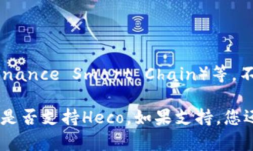 截至我知识的截止日期（2023年10月），Tokenim钱包主要支持多种主流区块链网络，包括以太坊（Ethereum）、币安智能链（Binance Smart Chain）等。不过，Heco（Huobi Eco-Chain）是否被支持，您可能需要查看Tokenim钱包的官方网站或最新的更新信息，以获得最准确的答案。

通常，钱包的支持情况会随着时间的推移而变化，因此最好去官网下载或查看社交媒体平台上的消息以确认Tokenim钱包当前是否支持Heco。如果支持，您还可以查阅相关的使用指南，了解如何将Heco资产存入或通过Tokenim钱包进行交易。