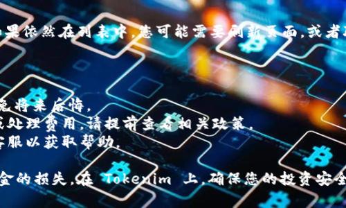 在 Tokenim 上删除币种通常涉及以下步骤，确保您在操作前备份任何重要信息。在此，我将为您提供一个一般性的指导，但请注意，具体步骤可能因平台的更新而有所不同。

### 如何删除 Tokenim 的币种

步骤一：登录您的 Tokenim 账户
首先，打开 Tokenim 的官方网站或者应用，然后使用您的用户名和密码登录您的账户。如果您还没有账户，请先注册一个。

步骤二：导航到币种管理
登录后，您需要找到与币种管理相关的部分。通常，这个选项可能在“资产管理”或“我的资产”下。点击进入，您将看到您持有的所有币种列表。

步骤三：选择要删除的币种
在币种列表中，找到您希望删除的币种。检查该币种的详细信息，确保这是您确实想要删除的币种。如果您操作不当，可能会导致损失。

步骤四：执行删除操作
找到删除或移除币种的选项，通常会显示为“删除”或“移除”。点击该选项，系统可能会要求您确认此操作，以防止误操作。请仔细阅读提示，确保您希望继续。

步骤五：确认删除
确认后，该币种将在您的口袋中被移除。根据平台的不同，删除操作可能需要时间来处理。在此期间，请不要中断操作，以免造成数据丢失。

步骤六：检查您的资产列表
删除完成后，返回您的资产列表页面，确认该币种已成功删除。如果依然在列表中，您可能需要刷新页面，或者联系客户支持。

### 注意事项

- **备份数据**: 在删除任何币种之前，确保备份相关信息，以免将来后悔。
- **交易手续费**: 删除币种时，某些平台可能会收取手续费或处理费用，请提前查看相关政策。
- **联系客服**: 如果在操作过程中遇到任何问题，及时联系客服以获取帮助。

在操作复杂或不明朗时，建议寻求专业意见，确保您不会遭受资金的损失。在 Tokenim 上，确保您的投资安全和信息的完整是至关重要的。