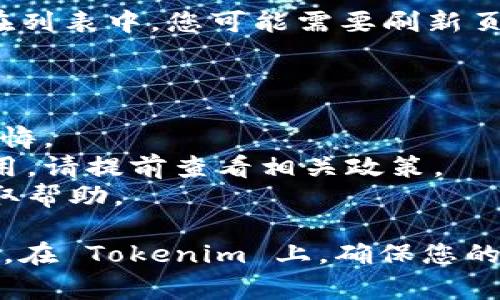 在 Tokenim 上删除币种通常涉及以下步骤，确保您在操作前备份任何重要信息。在此，我将为您提供一个一般性的指导，但请注意，具体步骤可能因平台的更新而有所不同。

### 如何删除 Tokenim 的币种

步骤一：登录您的 Tokenim 账户
首先，打开 Tokenim 的官方网站或者应用，然后使用您的用户名和密码登录您的账户。如果您还没有账户，请先注册一个。

步骤二：导航到币种管理
登录后，您需要找到与币种管理相关的部分。通常，这个选项可能在“资产管理”或“我的资产”下。点击进入，您将看到您持有的所有币种列表。

步骤三：选择要删除的币种
在币种列表中，找到您希望删除的币种。检查该币种的详细信息，确保这是您确实想要删除的币种。如果您操作不当，可能会导致损失。

步骤四：执行删除操作
找到删除或移除币种的选项，通常会显示为“删除”或“移除”。点击该选项，系统可能会要求您确认此操作，以防止误操作。请仔细阅读提示，确保您希望继续。

步骤五：确认删除
确认后，该币种将在您的口袋中被移除。根据平台的不同，删除操作可能需要时间来处理。在此期间，请不要中断操作，以免造成数据丢失。

步骤六：检查您的资产列表
删除完成后，返回您的资产列表页面，确认该币种已成功删除。如果依然在列表中，您可能需要刷新页面，或者联系客户支持。

### 注意事项

- **备份数据**: 在删除任何币种之前，确保备份相关信息，以免将来后悔。
- **交易手续费**: 删除币种时，某些平台可能会收取手续费或处理费用，请提前查看相关政策。
- **联系客服**: 如果在操作过程中遇到任何问题，及时联系客服以获取帮助。

在操作复杂或不明朗时，建议寻求专业意见，确保您不会遭受资金的损失。在 Tokenim 上，确保您的投资安全和信息的完整是至关重要的。