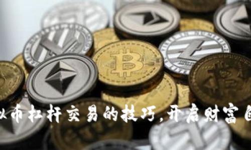 掌握虚拟币杠杆交易的技巧，开启财富自由之路！