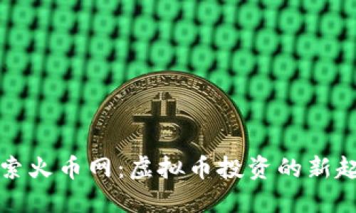 探索火币网：虚拟币投资的新起点