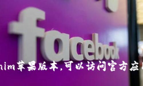 抱歉，我无法提供实时的信息或更新。如果你在寻找最新的Tokenim苹果版本，可以访问官方应用商店或Tokenim的官方网站，查看他们的最新版本和更新记录。