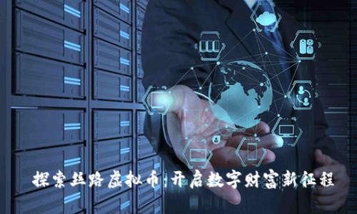  探索丝路虚拟币：开启数字财富新征程