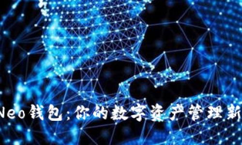 小蚁Neo钱包：你的数字资产管理新伙伴！