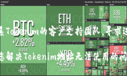 如果您在使用Tokenim地址时遇到问题，可以尝试以下几种解决方法：

检查网络连接
首先，确保您的设备连接到稳定的互联网。网络不稳定可能导致无法访问特定的网站或服务。

确认网址准确性
再次检查您输入的Tokenim地址。一个小的拼写错误都可能导致无法访问正确的网页。可以尝试从官方渠道复制链接。

更换浏览器或清除缓存
有时候，您的浏览器可能存在缓存问题。尝试清理缓存，或者使用其他浏览器查看是否能够打开Tokenim地址。

检查平台的状态
访问Tokenim网站的状态页面，查看是否存在系统维护或故障的公告。可以通过社交媒体或相关论坛了解其他用户的反馈。

联系客户支持
如果以上方法仍然无法解决问题，建议您联系Tokenim的客户支持团队，寻求进一步的帮助和指导。

以上是一些可能的解决方案，希望能够帮助您解决Tokenim地址无法使用的问题。