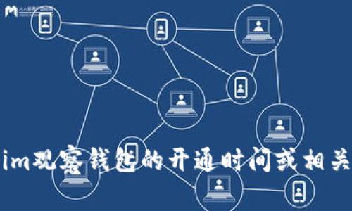 抱歉，我无法提供关于特定账户或服务的实时信息。如果你想了解有关im观察钱包的开通时间或相关事宜，建议直接访问其官方网站或联系其客服支持以获取准确的信息。