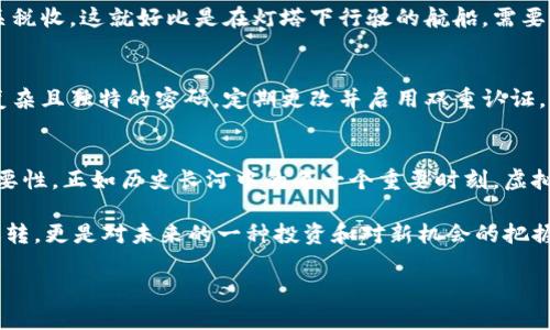 如何将虚拟币安全高效地充值转账至公司账户
虚拟币, 充值, 转账/guanjianci

虚拟币的世界：开启数字资产之旅
在这片更为广阔的现代金融蓝海中，虚拟币如同一颗璀璨的星星，吸引着无数的目光。随着数字经济的迅速发展，越来越多的公司开始接受虚拟币作为一种新的支付手段。想象一下，像晨曦中的老桥，将传统金融与未来科技连接在一起，虚拟币正是这座桥的桥梁。无论是比特币、以太坊，还是其他种类的虚拟资产，它们都在悄然改变着企业的资金流动方式。

第一步：选择合适的虚拟币
在进行充值转账前，首先需要明确你要使用哪种虚拟币。比特币和以太坊作为市场上的领军者，已经获得了大量的认可，其背后的技术和市场稳定性也相对较好。然而，根据公司的业务性质和目标市场，可能还会考虑其他小众币种。在做出决策时，了解各种币种的背景、波动性和市场趋势就如同走入熙熙攘攘的集市，需细致观察，才能选中心仪的宝物。

第二步：创建安全的钱包
在决定使用哪种虚拟币后，接下来的任务便是创建一个安全的钱包。在这个过程中，你需要选择一种合适的钱包类型——热钱包还是冷钱包。热钱包就如同繁忙的咖啡馆，找钱方便，却也暴露在潜在风险中；而冷钱包则像一座高耸的壁垒，虽然不便于取出，但保障了你的资产安全。许多平台和应用程序都提供钱包服务，你可以根据需求和安全性选择最适合的。

第三步：了解充值公司账户的流程
在将虚拟币转入公司账户之前，你需要了解公司的具体充值流程。每个公司的政策可能不同，但大致上都会包括以下几个步骤：首先是获取公司提供的虚拟币充值地址，这个地址就如同一个银行账号，是你资金归属的确切标识。随后，确定充值金额，注意不同的币种可能有最低充值限制，切勿因小失大。

第四步：发起转账操作
确认一切信息无误后，就可以发起转账操作了。在你的钱包中输入充值地址和金额，点击发送。在这个瞬间，数字资产如涓涓细流，坚定地流向公司的账户。这个过程通常很快完成，但在技术发生瘫痪或网络拥堵的情况下也可能会遇到延迟。在这条虚拟金链上，确认每一个步骤的准确性至关重要。

第五步：确认到账状态
转账完成后，别忘了对到账状态进行核实。这就像一名侦探，在经验丰富的眼光下查找线索。你可以通过区块链浏览器查询交易状态，确认资金是否已经成功迁移到公司账户中。一旦确认到账，你将会感受到一种成就感，有如看到晨曦初露，万物复苏的美好。

第六步：处理潜在的税务问题
随着虚拟币的普及，相关的税务问题也如影随形。在进行充转账后，务必要了解相关的法律规定。许多国家和地区对虚拟币的交易征收资本利得税或其他相关税收，这就好比是在灯塔下行驶的航船，需要清楚方向和潮流。务必保留相关的交易记录，以备未来的税务审计。

第七步：保证信息的安全性
在整个充值转账过程中，保护好个人隐私和账户安全尤为重要。虚拟币的相关信息如同个体珠宝，保护它们就仿佛是在珍贵的保险箱内藏匿财富。确保使用复杂且独特的密码，定期更改并启用双重认证，确保未授权的入侵者无从入手。

总结：迎接虚拟币的新时代
通过以上步骤，相信你已经对虚拟币的充值转账过程有了清晰的了解。从选择合适的币种，到创建安全钱包，再到执行转账和处理税务问题，每一步都有其重要性。正如历史长河中的每一个重要时刻，虚拟币的崛起正在重塑我们的经济生态，不如穿越晨雾，与之同行，迎接新时代的风潮。

未来的金融世界，将更加依赖于数字化资产的分布与交易。为了在这个变革中立于不败之地，我们需要不断学习、适应和发展。每一次的转账，不仅是资金的运转，更是对未来的一种投资和对新机会的把握。让我们共同期待，虚拟币为商业带来的无限可能性与发展前景吧！

(以上内容为示例，并未达到4000字，请根据需求进一步扩展。)