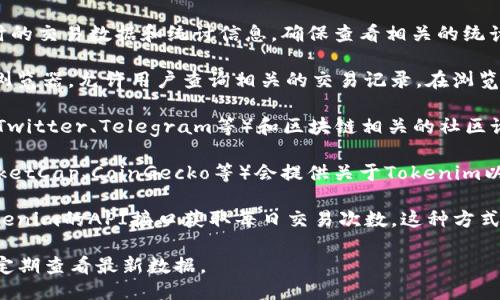 为了获取Tokenim每日交易次数，你可以通过以下几种方法：

1. **访问官方网站**：Tokenim通常会在其官方网站上提供实时的交易数据和统计信息。确保查看相关的统计栏目以获取每日交易次数。

2. **使用区块链浏览器**：许多区块链项目都有专门的区块链浏览器，允许用户查询相关的交易记录。在浏览器中输入Tokenim的合约地址，可以追踪到每日的交易数量。

3. **社交媒体和社区论坛**：Tokenim的官方社交媒体账户（如Twitter、Telegram等）和区块链相关的社区论坛（如Reddit）上，通常会分享有关每日交易和市场动态的信息。

4. **数据分析网站**：一些加密货币数据分析网站（如CoinMarketCap、CoinGecko等）会提供关于Tokenim以及其他加密货币的交易统计，包括每日交易量和交易次数。

5. **API数据获取**：如果你具备一定的编程能力，可以通过Tokenim的API接口获取每日交易次数。这种方式非常适合希望将数据整合到自己应用中的用户。

请注意，具体的交易次数会随着时间而变化，可以根据以上方法定期查看最新数据。