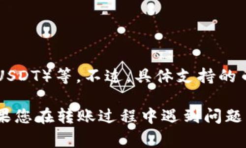 要转到Tokenim（TokenIm），通常支持的币种包括主流的加密货币，如比特币（BTC）、以太坊（ETH）、稳定币（USDT）等。不过，具体支持的币种可能会有所变化，因此建议您访问Tokenim的官方网站或相关的技术文档，查看最新的支持列表和指南。

确保在转账之前仔细查看所需的网络类型（如ERC20、BEP20等），避免因错误选择网络而导致资产丢失。如果您在转账过程中遇到问题，可以寻求Tokenim的客户支持以获取帮助。