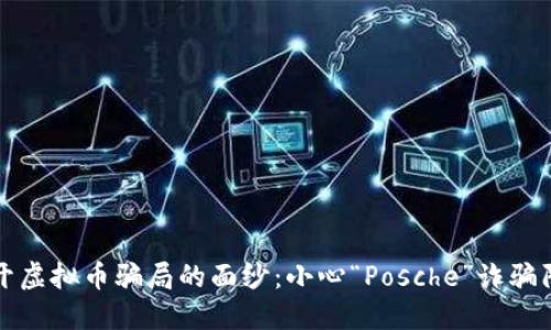 揭开虚拟币骗局的面纱：小心“Posche”诈骗陷阱