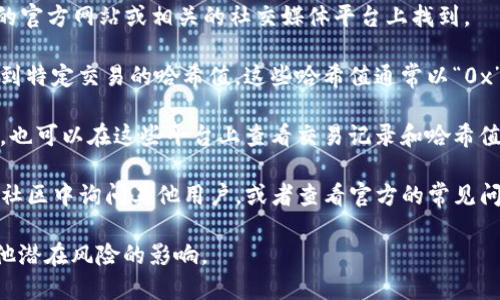 要查找Tokenim的哈希值，您可以按照以下步骤进行：

1. **使用区块链浏览器**：大多数加密货币和代币的交易信息都可以通过区块链浏览器查询。根据Tokenim所运行的区块链平台，您可以选择相应的区块链浏览器。例如，如果Tokenim是在Ethereum上发行的，您可以使用Etherscan（https://etherscan.io）。

2. **输入合约地址**：在区块链浏览器中，找到搜索框并输入Tokenim的合约地址。这通常可以在Tokenim的官方网站或相关的社交媒体平台上找到。

3. **查找交易记录**：一旦进入Tokenim的合约页面，您可以查看与该合约相关的所有交易记录。您可以找到特定交易的哈希值，这些哈希值通常以“0x”开头，后面跟随64个十六进制字符。

4. **使用去中心化交易所**：如果您在去中心化交易所（如Uniswap或SushiSwap）上进行Tokenim的交易，也可以在这些平台上查看交易记录和哈希值。通常在发起交易后，交易接口会提供交易哈希值的链接，并可以点击查看详细信息。

5. **社区和支持**：如果以上方法不能解决您的问题，可以在Tokenim的官方社交媒体平台或者Discord等社区中询问其他用户，或者查看官方的常见问题解答（FAQ）。

**注意事项**：在查找任何加密资产的哈希值时，确保您使用的是官方和可信的网站，以避免受到钓鱼和其他潜在风险的影响。