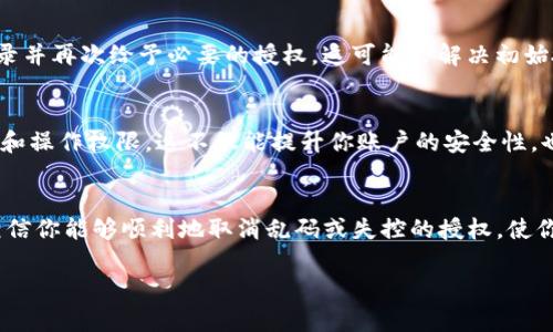 如果你在使用Tokenim时遇到授权取消不了的问题，以下是一些可能的解决方案和步骤，帮助你恢复账户的控制权。

了解Tokenim的授权机制
在探讨解决方案之前，首先要理解Tokenim的授权机制。Tokenim是一种基于区块链的身份管理系统，它可以通过授权来允许第三方应用访问某些功能或数据。每一次授权通常都会生成一个令牌（token），这是一种数字密钥，允许被授权的应用进行特定的操作。

检查账户设置
首先，登录到你的Tokenim账户，查看账户设置。有时候，取消授权的选项可能隐藏在账户的安全或授权管理部分。寻找“授权管理”或“已连接应用”等选项，看看能否找到你想要取消授权的应用程序。

使用Tokenim提供的取消授权功能
在授权管理页面，通常会列出所有已授权的应用和它们的权限。大多数平台都会提供简单的“取消授权”按钮，只需点击即可撤销对该应用的访问权限。如果没有发现这样的选项，可能需要联系Tokenim的客服。 

尝试重新登录
有时候，授权的更改并未立即反映在界面上。尝试注销你的Tokenim账户，然后重新登录。有时，这样的操作能够刷新系统的状态，使你能看到已经取消授权的应用。

清理浏览器缓存和cookies
在浏览网页时，浏览器有时会保存临时的文件和Cookies，这可能会影响页面的显示和功能。尝试清理浏览器缓存和Cookies，再次访问Tokenim，查看问题是否解决。

联系Tokenim客服
如果以上步骤依然无法解决问题，最有效的方法便是直接联系Tokenim的客服。提供你的账户信息和问题详细描述，以便他们能快速定位到问题并提供帮助。通常，Tokenim作为一个以用户为中心的平台，会积极响应用户的问题并提供必要的解决方案。

考虑重新授权应用
若你希望继续使用某个已经授权的应用，也许可以选择重新授权。取消现有的授权后，重新回到应用界面，登录并再次给予必要的授权，这可能会解决初始授权的错误或冲突。

养成定期检查授权的习惯
为了避免将来遇到类似的问题，建议定期检查你的授权应用列表。确保只有你信任的应用程序拥有数据访问和操作权限。这不仅能提升你账户的安全性，也可以给你的数字生活带来更好管理体验。

总结
在操作Tokenim或任何其他数字平台时，了解授权流程及其管理机制是十分重要的。通过上面提到的方法，相信你能够顺利地取消乱码或失控的授权，使你的账户恢复正常操作。无论怎样，保持良好的安全习惯和定期检查授权设置，将是保护数字身份的最佳策略。

希望这些建议对你解决Tokenim授权问题有所帮助！