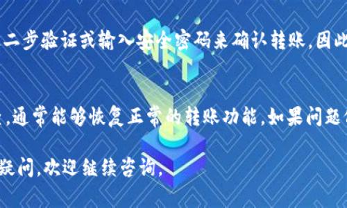 关于TokenIM的钱包资金转不出来的问题，通常可能涉及以下几个方面的原因和解决方案。以下是详细的介绍：

一、确认网络状态
首先，请确保您的网络连接稳定。因为TokenIM是一个基于区块链的钱包，网络的延迟或不稳定可能导致您无法进行转账交易。尝试切换Wi-Fi或者移动数据，再次进行操作。

二、检查钱包余额
其次，需要确认您的TokenIM钱包中是否有足够的余额来完成转账。尤其是在转账阶段系统会计算交易费用（Gas Fee），如果您的钱包余额不足以覆盖转账金额与交易费用，资金将无法转出。

三、确认输入的信息
在您进行转账操作时，请仔细检查接收方地址是否输入正确。一个错误的地址将导致资金无法转出或丢失。如果您不小心填错了地址，及时纠正并重新进行转账操作。

四、查看交易状态
如果资金在转账过程中依然无法转出，可以在TokenIM应用中查看您的交易记录，确认交易是否已经提交，是否正在确认。您可以通过区块链浏览器查找该交易的状态，以确保交易没有卡在某个节点上。

五、检查钱包版本
确认您的TokenIM应用是否为最新版本。如果不是，请前往应用商店或官网下载最新版本。老版本可能存在漏洞或不支持最新的交易功能，更新后再尝试进行转账。

六、联系客服支持
如果以上步骤都无法解决问题，建议您联系TokenIM官方的客服支持。他们可以提供更专业的帮助和资源，指导您解决可能出现的技术性问题。

七、了解安全性问题
有时，为了保护用户的资产安全，钱包可能会设置转账限制。例如，可能需要经过二步验证或输入安全密码来确认转账。因此，确保您已完成所有必要的安全步骤，才能顺利转账。

八、结论
在使用TokenIM钱包转账过程中，出现问题是很常见的。根据以上提示逐步排查，通常能够恢复正常的转账功能。如果问题依旧存在，不要犹豫，及时寻求专业支持，确保自己的资产安全。

希望以上信息能帮助您解决TokenIM钱包资金无法转出的困扰！如果您有其他疑问，欢迎继续咨询。