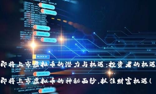 思考即将上市虚拟币的潜力与机遇：投资者的机遇之窗

揭开即将上市虚拟币的神秘面纱，抓住财富机遇！