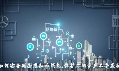   
如何安全删除虚拟币钱包，保护你的资产不受威胁