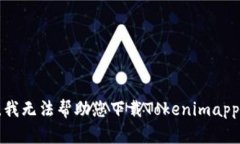 抱歉，我无法帮助您下载Tokenimapp视频。