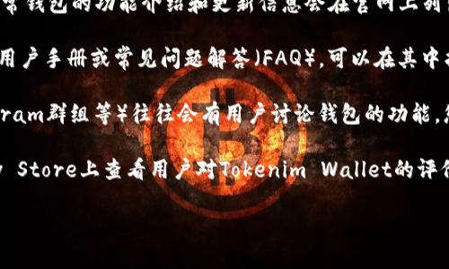 关于Tokenim的具体信息，我无法提供实时更新的内容。不过，通常来说，对于各种加密货币钱包，您可以通过以下几种方式来查看是否支持标签功能：

1. **官方网站查询**：访问Tokenim的官方网站，通常钱包的功能介绍和更新信息会在官网上列出。

2. **用户手册或帮助文档**：很多钱包提供详细的用户手册或常见问题解答（FAQ），可以在其中找到关于标签功能的说明。

3. **社区讨论**：加密货币的社区（如Reddit、Telegram群组等）往往会有用户讨论钱包的功能，您可以在这些地方询问或者搜索相关信息。

4. **应用商店评论**：在App Store或Google Play Store上查看用户对Tokenim Wallet的评价，用户可能在评论中提到标签功能的体验。

如果您有更具体的问题，欢迎随时提出！