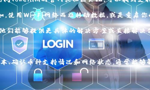 在使用Tokenim等加密货币钱包时，无法添加新币种可能会让用户感到困惑。以下是一些常见的原因及解决方案，帮助你更好地理解和解决这个问题。

### 常见原因

在尝试添加新币种时，我们可能会遇到多个问题。首先，Tokenim可能并未支持你试图添加的币种。每个钱包应用的支持币种列表都是有限的，尤其是一些新上线的币种。

其次，网络连接不稳定也可能导致无法成功添加币种。某些操作可能需要将数据从互联网下载，如果网络状况不佳，操作就会失败。

另外，Tokenim的版本问题也是值得注意的一点。如果你的应用版本过旧，可能缺乏对新币种的支持。

### 解决方案

首先，确保你使用的是Tokenim的最新版本。你可以前往应用商店检查是否有可用更新，如果有的话，尽快更新你的应用程序。

第二，确认你想要添加的币种是否在Tokenim的官方支持列表中。访问Tokenim的官网或社区论坛，可以找到支持币种的最新信息。

如果你的网络连接不稳定，尝试在不同的网络环境下重新添加。例如，使用Wi-Fi网络而非移动数据，或是重启你的路由器。

最后，如果以上方法都不奏效，可以考虑联系Tokenim的客服支持。他们能够提供更具体的解决方案或直接解决你的问题。

### 总结

虽然在Tokenim上添加新币种有时会遇到困难，但通过检查应用版本、确认币种支持情况和网络状态，通常能够解决大部分问题。希望这些建议能帮助你顺利添加你关心的新币种。

如果你需要更具体的操作步骤或者详细信息，请告诉我！