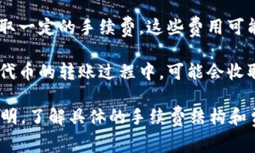 在进行Tokenim转币的过程中，通常会涉及到手续费。这些手续费主要由以下几个方面构成：

1. **网络手续费**：每当你将代币从一个钱包转移到另一个钱包时，区块链网络会收取一定的交易费用。这是由于区块链的运作需要矿工或者验证者提供算力，其产生的成本会通过手续费来补偿。

2. **平台手续费**：如果你是在某个交易所或平台上进行代币转账，平台可能会收取一定的手续费。这些费用可能会有所不同，具体取决于你所使用的平台的规定。

3. **代币本身的费用**：某些代币转账可能会有特殊的费用设置。这意味着在某型代币的转账过程中，可能会收取额外的手续费。

为了得到最准确的信息，建议你查阅Tokenim官方网站或所使用交易平台的相关说明，了解具体的手续费结构和费率。