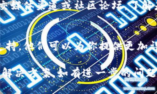 如果你无法在 Tokenim 钱包中提取 BTT（BitTorrent Token），可能有几个原因。以下是一些可能的情况和解决方案：

1. 网络问题
有时，网络连接的问题可能导致钱包无法正常工作。确保你的互联网连接稳定，尝试重启你的路由器或更换网络，如从 Wi-Fi 切换到移动数据。

2. 钱包版本问题
确保你使用的 Tokenim 钱包是最新版本。有时，旧版本可能存在兼容性问题，导致无法正常处理某些代币的提取。你可以在 App Store 或 Google Play 上检查是否有更新可用。

3. 提取功能限制
某些钱包或交易平台可能会对特定代币的提取设置限制。检查 Tokenim 钱包的官方文档或支持页面，了解是否对 BTT 提取有任何特殊要求或限制。

4. 交易成本和最低提取金额
在提取 BTT 之前，确保你了解相关的交易费用和最低提取金额。有些钱包要求提取金额达到一定的阈值，否则将无法完成交易。

5. 代币链兼容性
BTT 在不同的链上（如 TRC-10 和 TRC-20）可能有不同的地址和支持情况。确保你的提款操作是针对正确的链。检查 Tokenim 钱包是否支持你所持有的 BTT 类型。

6. 钱包地址错误
在进行提取时，确保输入的钱包地址是准确的。任何小的输入错误都可能导致资产无法找到并返回错误。如果可能，尝试复制粘贴地址来避免手动输入时的失误。

7. 技术故障或维护
有时候，平台会进行维护或面临技术问题。你可以查看 Tokenim 的官方社交媒体渠道或社区论坛，了解是否有其他用户遇到相同的问题或进行维护的通知。

8. 客服支持
如果以上所有步骤都无法解决问题，建议直接联系 Tokenim 钱包的客服支持。他们可以为你提供更加详细的帮助和指导，解决你在提取 BTT 过程中遇到的具体问题。

希望这些信息能帮助你理解为什么 BTT 没有提到 Tokenim 钱包，并提供解决方案。如有进一步的问题，随时欢迎询问。