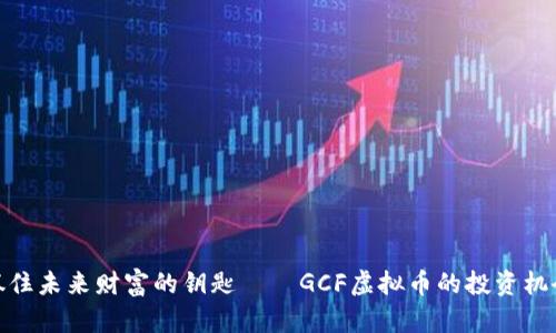 抓住未来财富的钥匙——GCF虚拟币的投资机会