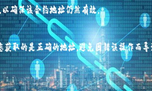 要找到某个Token的合约地址，您可以按照以下步骤进行：

1. 使用区块链浏览器
区块链浏览器是查询各类加密货币信息的好工具。以Ethereum为例，您可以使用Etherscan（https://etherscan.io）。在搜索框中输入Token的名称或代码，如果该Token已经上线，您将看到它的信息页面，在那里可以找到合约地址。

2. 访问官方网站或社交媒体
许多Token项目会在其官方网站或社交媒体平台（如Twitter、Telegram）上发布合约地址。请确保您访问的是官方渠道，以避免假冒或诈骗的合约地址。

3. 加入社区讨论
通过加入该Token的社区（如Reddit、Telegram群组等），您可以向其他持有者询问合约地址。这种方式往往能获得最新的相关信息，并能与其他投资者交流。

4. 查阅公告和白皮书
Token项目的白皮书或公告通常会详细列出合约地址。在阅读这些文档时，特别注意日期信息，以确保该合约地址仍然有效。

5. 再三核实
在使用合约地址之前，务必再三确认其准确性，可以通过多个渠道对比相应的合约地址，确保您获取的是正确的地址，避免因错误操作而导致资产损失。

通过以上步骤，您可以有效找到任何Token的合约地址。务必保持警惕，确保信息来源可靠。