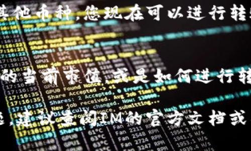 在IM应用中添加TRX钱包中的币种并不复杂，但具体步骤可能会根据应用版本或更新有所不同。以下是一般的步骤，供您参考：

步骤一：打开IM应用
首先，确保您已经下载并安装了IM应用。在桌面或手机上找到IM的图标，并点击打开。

步骤二：进入钱包界面
在IM应用中，找到并点击“钱包”或“资产”选项。这通常位于主导航栏或菜单中。进入钱包后，您会看到已有的资产列表。

步骤三：添加币种
在钱包界面中，寻找一个“添加资产”或“添加币种”的按钮。这可能是一个加号图标（ ）或一个清晰标注的按钮。点击它后，您可能会看到不同的币种列表。

步骤四：搜索TRX或其他币种
在添加资产的界面中，您可以通过搜索框直接输入“TRX”或者其他想要添加的币种名称。寻找正确的币种后，点击选择。

步骤五：确认添加
选择后，应用可能会提示您确认添加操作。仔细检查信息，确保没有错误。如果信息无误，点击“确认”或“添加”。

步骤六：查看已添加的币种
添加成功后，返回钱包界面，您将会在资产列表中看到刚刚添加的TRX或其他币种。您现在可以进行转账、收款等操作。

常见问题解答
在添加币种的过程中，您可能会遇到一些常见的问题。例如，如何查看TRX的当前市值，或是如何进行转账。这些问题的解决方案通常在IM的帮助中心或FAQ页面中有详细说明。

希望这些步骤能帮助您顺利在IM中的TRX钱包中添加币种。如有其他问题，建议查阅IM的官方文档或社区支持。