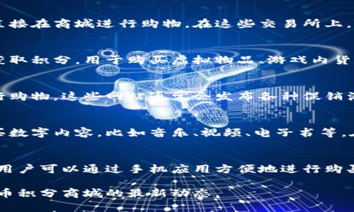 虚拟币积分商城是一个新兴的在线购物平台，用户可以在平台上用虚拟货币或积分购买商品和服务。这样的商城通常会支持多种虚拟币，包括比特币、以太坊等，或者是特定平台发行的积分。

虽然具体的虚拟币积分商城会因平台而异，以下是一些一般的地方和方式，你可以找到这些商城：

1. 在线交易所
许多数字货币交易所不仅提供交易功能，用户还能使用虚拟币兑换积分或直接在商城进行购物。在这些交易所上，您可以找到积分商城的链接。

2. 游戏内商城
很多在线游戏也设有虚拟币积分商城，玩家可以通过游戏内的活动或任务获取积分，用于购买虚拟物品、游戏内货币等。这类商城通常会在游戏主界面上显现。

3. 专门的虚拟币商城网站
有些网站专门创建了虚拟币积分商城，用户可以通过注册后使用虚拟币进行购物。这些网站通常会发布各种促销活动，吸引用户使用积分。

4. 社交媒体平台
部分社交媒体平台开始整合虚拟币积分商城功能，允许用户利用虚拟币购买数字内容，比如音乐、视频、电子书等。在此类平台上，您可以通过浏览内容直接找到商城入口。

5. 移动应用程序
随着手机支付的普及，许多移动应用程序也开始整合虚拟币积分商城功能。用户可以通过手机应用方便地进行购买，提升了购物的便利性和灵活性。

如果您想要具体的商城推荐，您可以进行在线搜索，了解符合您需求的虚拟币积分商城的最新动态。