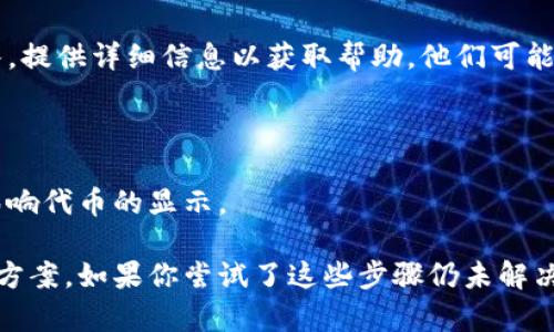 在Tokenim（一个区块链或数字资产相关的平台）中，代表（代表资产或身份的代币）不显示的问题可能源于几个不同的原因。以下是一些可能的解决方案和检查步骤：

### 检查网络连接
确保良好的网络连接
首先，检查你的网络连接是否正常。如果你的设备无法连接互联网，Tokenim可能无法加载相关数据。

### 检查钱包连接
确认钱包连接
如果你使用的是数字钱包来查看代币，确保你已正确连接钱包。尝试重新连接钱包或更新钱包的应用程序。

### 刷新页面
刷新页面
有时，简单的页面刷新可以解决加载问题。尝试按下浏览器的刷新按钮，或者在Tokenim上重新加载页面。

### 检查代币合约
核对代币合约地址
确保你正在查看的代表代币的合约地址是正确的。如果合约地址错误或未被正确添加，代币将无法显示。

### 更新应用或浏览器
确保使用最新版本
如果你在使用Tokenim的移动应用或网页，请确保它们是最新版本。过时的应用或浏览器可能会导致各种显示问题。

### 联系支持团队
寻求技术支持
如果上述步骤无法解决问题，考虑联系Tokenim的技术支持团队，提供详细信息以获取帮助。他们可能会知道当前系统是否存在问题或维护情况。

### 账号状态
检查你的账号状态
确保你的Tokenim账号没有被限制或暂停，账号状态异常可能影响代币的显示。

以上是一些可能导致Tokenim中代表代币不显示的问题和解决方案。如果你尝试了这些步骤仍未解决问题，请提供更多具体信息，以便进行更深入的分析和帮助。