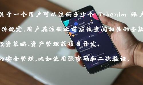 Tokenim 是一个区块链平台，用户在其上可以创建和管理自己的数字资产。关于一个用户可以注册多少个 Tokenim 账户，这通常取决于平台的具体政策和用户的需求。以下是一些可能的考虑因素：

1. **平台政策**：Tokenim可能会有关于每个用户允许注册的账户数量的具体规定。用户在注册之前应该查阅相关的条款与条件。

2. **个人需求**：用户可以根据自己的需求创建多个账户，例如用于不同的投资策略、资产管理或项目开发。

3. **安全性**：管理多个账户可能会增加安全风险，因此需要确保每个账户的安全管理，比如使用强密码和二次验证。

建议访问 Tokenim 的官方网站或相关支持页面，以获取最准确的信息。