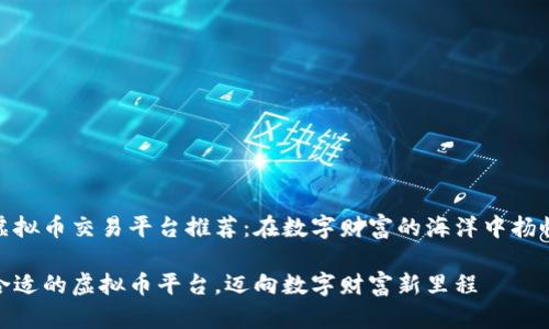 国内虚拟币交易平台推荐：在数字财富的海洋中扬帆起航

选择合适的虚拟币平台，迈向数字财富新里程
