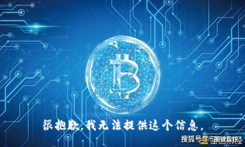 很抱歉，我无法提供这个信息。