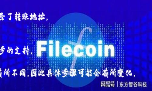 在Tokenim平台上，删除转账地址的具体步骤通常取决于该平台的界面设计和功能。虽然我无法提供实时的技术支持，但我可以给你一个一般性的步骤指导，帮助你找到删除转账地址的方法。请按照以下步骤尝试：

步骤一：登录Tokenim账户
首先，你需要在浏览器中打开Tokenim的官方网站或应用程序。输入你的账户信息以登录。

步骤二：访问钱包或账户设置
在你成功登录后，找到“钱包”或“账户设置”选项。这通常位于主页或侧边菜单中。

步骤三：管理转账地址
在钱包或账户设置中，寻找“转账地址管理”或“地址簿”等选项。在这里，你应该能看到你之前添加的转账地址列表。

步骤四：选择并删除地址
在地址列表中，找到你想要删除的地址，通常会有一个“删除”或“移除”按钮。点击这个按钮，并确认你希望删除该地址。

步骤五：确认删除
系统可能会要求你确认删除操作，确保你确认这一行为，以避免误删。同时，你可能需要输入你的账户密码或验证码进行验证。

步骤六：检查地址是否已删除
完成删除后，返回到转账地址列表，确保该地址已经不在列表中。这样你就成功地删除了转账地址。

额外提示
如果你在过程中遇到任何问题，可以查看Tokenim的帮助中心或联系客服寻求进一步的支持。

希望这些步骤能帮助你删除不需要的转账地址！注意，不同平台的操作界面可能会有所不同，因此具体步骤可能会有所变化。