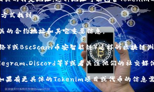 Tokenim地址通常指的是在区块链网络上与Tokenim项目相关的特定地址。这种地址可能包含Tokenim的智能合约地址、代币交易地址或其它与该项目相关的地址。

如果你在寻找具体的Tokenim地址，通常可以通过以下几种方式找到：

1. **官方网站**：访问Tokenim的官方网站，通常会提供相关的合约地址和其它重要信息。

2. **区块链浏览器**：你可以通过像Etherscan（以太坊网络）或BscScan（币安智能链）这样的区块链浏览器，输入Tokenim的名称或合约地址进行搜索。

3. **社区和社交媒体**：加入Tokenim的官方社群（例如Telegram、Discord等）或者关注他们的社交媒体账号，这些地方一般会发布最新信息。

请确保从可靠的渠道获取地址，以防遇到诈骗或误导信息。如果有更具体的Tokenim项目或代币的信息需要了解，请提供更多的上下文。