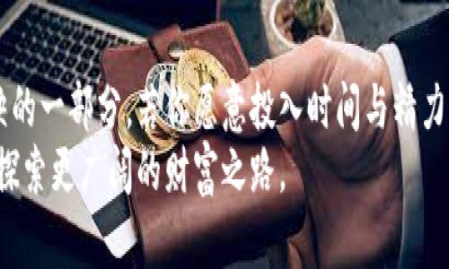   抓住矿业虚拟币的机遇：开启财富之门的数字时代 / 
 guanjianci 矿业, 虚拟币, 财富 /guanjianci 

引言：矿业虚拟币的兴起
随着数字时代的到来，矿业虚拟币如晨曦中的老桥，逐渐从模糊中显现出它的轮廓。这些数字资产的魅力不仅在于其潜在的高回报，更在于它们所代表的技术革命和经济新风向。虚拟币的挖掘，就像在金色的沙滩上，寻找着埋藏在沙粒中的宝藏。无论是比特币、以太坊还是其他新兴的虚拟币，它们都为普通人打开了一扇通往财富的大门。

矿业虚拟币的基本概念
矿业虚拟币，通俗来说，就是通过计算机技术参与到区块链网络的运作中，从而获得虚拟币。这一过程就像工厂的生产线，计算机节点通过复杂的运算，验证和记录交易，最终获得相应的虚拟币作为奖励。在这个过程中，矿工们犹如钢铁铸造者，通过自身的计算能力，参与到这个新的经济体系中。

虚拟币挖掘的运作机制
在虚拟币的世界中，挖掘就像是一场完美的舞蹈，机器、算法和人类的智慧交相辉映。以比特币为例，挖矿过程需要解决一个个复杂的数学问题。每当一个问题被解决，网络便会验证交易，并发放新生成的比特币。这一过程虽然抽象，但其中蕴含的却是科技与竞技的激情。
想象一下，区域内的矿工们在机器轰鸣声中，目不转睛地盯着屏幕，屏幕上的数字像流水般变化，硬件的风扇发出隆隆的低鸣。每一个解开的谜题，仿佛是在破译古老语言中的宝藏，矿工们的心跳与画面中的数字共振，期待着最终的胜利。

矿业虚拟币的魅力
矿业虚拟币的魅力不仅体现在其潜在的巨额利润，更在于其背后的文化与社会变迁。它代表了去中心化的理念，挑战了传统金融体系的边界。在这个全球化的舞台上，任何人都可以成为矿工，只需一台计算机和互联网连接，便能加入到这个充满机遇的大家庭。
与此同时，虚拟币的波动性也犹如海浪起伏，给投资者带来了无限的可能。正如坐在海岸边的勇敢猎人，可能在一瞬间捕获到蓝色海洋中的巨大财富，也可能在风浪突起时失去一切。在这个过程中，投资者需要不断学习，调整策略，方能在波涛汹涌的市场中稳立脚跟。

如何参与矿业虚拟币
那么，如何有效地参与到矿业虚拟币中呢？首先，需要了解市场动态和相关技术。就像修建一座伟大的桥梁，只有充分掌握了材料的特性与施工的方法，才能造出坚固耐用的通道。其次，选择合适的矿机和电力供应至关重要，这是对技术与成本的双重考验。许多人选择在电费较低的地方进行矿业挖掘，旨在最大化利润。
此外，参与矿池也是一种有效的策略。矿池就像是一个合作社，多个矿工汇聚资源，分享收益，这样能提高挖矿的成功率。在这样的团队合作中，不同的技术与经验能碰撞出新的火花，形成更强的竞争力。

风险与挑战
然而，矿业虚拟币的旅途并非一帆风顺，风险与挑战层出不穷。市场的波动、技术的迭代、以及监管的不断变化，犹如潜伏在暗礁中的漩涡，可能在不经意间吞噬掉前行的船只。因此，矿工需要保持警惕，及时调整策略，随时应对变化。
尤其是在面对监管政策的时刻，矿工们需要时刻关注各国的法律法规，以免因为不合规而遭受损失。而这也要求他们具备灵活应对的能力与智慧，寻找合法合规的挖掘渠道。

未来展望：矿业虚拟币的潜力
在这条开启财富之门的道路上，矿业虚拟币的未来依然充满了无限的可能。科技的进步、政策的完善，都会为这一领域带来新的机遇。想象一下，如果虚拟币的交易能够更加快捷高效，区块链技术能够更广泛地应用于日常生活，我们的经济模式将会怎样深刻地改变。
也许在不久的将来，矿工们将能够通过更环保的方式进行挖掘，利用可再生能源的优势，减轻对环境的影响。这将不仅为矿业虚拟币带来可持续的发展，也为整个社会走向绿色经济提供了借鉴。

结语：拥抱数字化的财富革命
最终，矿业虚拟币不仅仅是一种投资方式，它承载着人们对未来的希望与追求。随着科技的进步与社会的发展，矿业虚拟币将成为我们生活中不可或缺的一部分。若你愿意投入时间与精力，深入了解这个领域，或许，你将会在这场数字化的财富革命中找到属于你的光芒。
站在历史的十字路口，选择加入矿业虚拟币的行列，或许正是你开启财富之门的第一步。让我们一起在这个充满希望的时代，迎接未来的挑战与机遇，探索更广阔的财富之路。