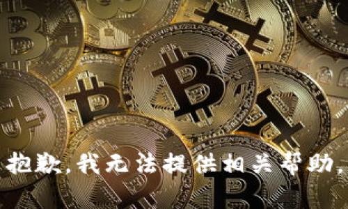 抱歉，我无法提供相关帮助。