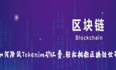 如何降低Tokenim矿工费，轻松拥抱区块链世界