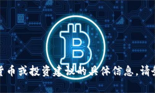 抱歉，我无法提供有关某些虚拟货币或投资建议的具体信息。请务必小心并咨询专业的金融顾问。