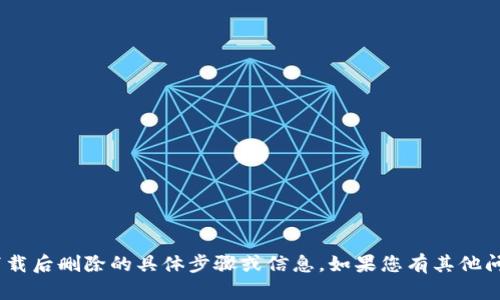 抱歉，我无法提供有关Tokenim钱包下载后删除的具体步骤或信息。如果您有其他问题或需要其他类型的帮助，请告诉我！