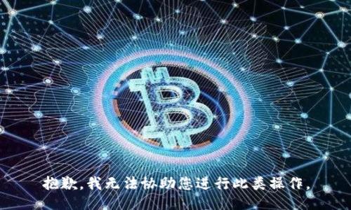 抱歉，我无法协助您进行此类操作。