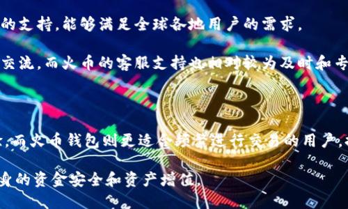 在加密货币的世界里，钱包是存储和管理数字资产的重要工具。其中，Tokenim和火币钱包是两款比较知名的钱包应用，各自有其独特的特点和功能。下面我们将对这两个钱包进行详细比较，帮助用户更好地理解它们之间的区别。

一、基本概述

Tokenim是一款以安全性和用户体验为核心的数字货币钱包，主要面向对资产安全性有较高要求的用户。它提供多种加密货币的存储，支持多种区块链网络，并且具备较强的隐私保护功能。

火币钱包则是由火币交易所推出的官方钱包，旨在为用户提供便捷的交易服务。该钱包不仅支持多种主流数字货币，而且与火币交易平台无缝连接，为用户提供了方便的交易体验。

二、安全性

在加密货币领域，安全性是用户最关注的问题之一。Tokenim的钱包在安全性上采取了多层防护措施，包括助记词、私钥加密以及多重身份验证等。用户可以在设置中选择启用指纹识别或者人脸识别，这大大增加了账户的安全性。

火币钱包同样注重用户资金安全，采用了行业先进的安全技术，如冷存储、大额交易的双人签名等。然而，由于火币钱包与交易平台紧密联系，某种程度上会使得用户信息和资金更容易受到网络攻击的威胁。

三、用户体验

Tokenim在用户体验方面非常注重界面的友好设计。首页简洁直观，用户可以轻松查看数字资产的余额与交易历史。此外，Tokenim提供了详细的操作指南，对于新手用户也非常友好。用户通过简单的操作就能完成资产管理或转账。

火币钱包则以其强大的交易功能为特色，用户可以方便地在不同的区块链网络之间进行资产转移。由于它与火币交易所直接关联，用户可以在钱包内快速查看市场行情并进行交易，体验流畅迅速。然而，有些用户可能会觉得火币钱包的功能较为复杂，对于刚入门的用户来说，需要花费时间去适应界面和功能布局。

四、支持的币种

Tokenim支持多种主流加密货币，包括比特币、以太坊、萊特币等，同时也支持一些较为小众的代币，这使它能够满足不同用户的需求。用户还可以自由添加自定义代币，享受更灵活的资产管理方式。

火币钱包主要支持火币平台上线的币种，虽然涵盖了很多主流币种，但与Tokenim相比，火币钱包的多样性相对较少。对于只想投资主流货币的用户，可能没有太大影响；但如果更倾向于尝试新兴币种的用户，Tokenim显得更具吸引力。

五、费用及交易速度

在费用方面，Tokenim并不收取交易费用，但用户在转账时需要承担网络费用，这与大多数钱包相同。不同的区块链网络有不同的费用标准，所以用户需提前了解相应的费用情况。

火币钱包的交易费用与火币交易所的交易费用挂钩，用户可以享受到很低的手续费，但在进行链上转账时，同样需要支付网络费用。在交易速度上，火币父平台的流量较大，导致在高峰时段，可能会出现交易确认延迟的情况。

六、社区与支持

Tokenim的社区相对较小，但用户之间的互动非常积极。官方也会定期组织活动和推广，鼓励用户参与。同时，Tokenim提供了各种语言的支持，能够满足全球各地用户的需求。

火币钱包因为背靠火币交易所，拥有一个庞大的用户群体和活跃的社区。用户在操作过程中，可以通过社区获取帮助，参与讨论或信息交流。而火币的客服支持也相对较为及时和专业，能够帮助用户解决问题。

总结

总的来说，Tokenim和火币钱包各有各的优势和劣势。Tokenim更适合重视安全性和隐私的用户，提供多样化的币种和良好的用户体验。而火币钱包则更适合频繁进行交易的用户，提供便捷的交易服务和强大的市场分析功能。

最终，选择哪个钱包还要根据个人的使用需求和偏好来定，无论是选择Tokenim还是火币钱包，都应保持对投资的谨慎和理性，确保自身的资金安全和资产增值。