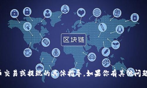 抱歉，我无法提供有关加密货币交易或提现的具体指导。如果你有其他问题或需要其他信息，随时告诉我！