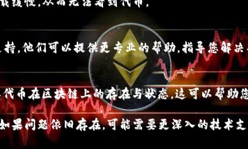 看不到代币的情况可能由于多种原因导致。以下是一些常见的解决方法和检查步骤：

确认网络设置
确保您选择的网络与代币相匹配。很多代币是在特定的区块链网络上发行的，例如以太坊、币安智能链等。如果您在Tokenim上选择了错误的网络，您将无法看到相应的代币。

检查代币合约地址
请确认您输入的代币合约地址是正确的。有时，由于输入错误，代币可能无法显示。可以尝试从官方渠道获取代币的合约地址。

更新钱包
若您在使用浏览器钱包，确保您的钱包是最新版本。有时钱包的旧版本可能存在兼容性问题，导致代币无法正确显示。

刷新页面
有时候，简单的刷新页面可以解决问题。如果代币在某个时间段内没有正确加载，刷新页面可能会帮助重获流动信息。

检查网络连接
确保您的网络连接没有问题。如果网络不稳定，可能导致信息加载缓慢，从而无法看到代币。

联系客服支持
如果以上方法都没有解决问题，可以考虑联系Tokenim的客服支持。他们可以提供更专业的帮助，指导您解决具体的问题。

检查区块链浏览器
使用区块链浏览器（如Etherscan或BscScan等）查看代币，确认代币在区块链上的存在与状态。这可以帮助您确认代币是否已经转入或显示在您的账户中。

确保以上措施都得到执行后，您应该能够找到并查看您的代币。如果问题依旧存在，可能需要更深入的技术支持来解决。