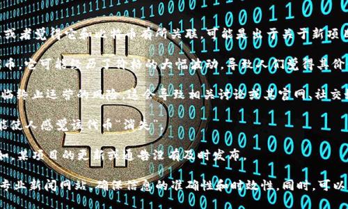 目前，Tokenim 这个名字在加密货币领域并不常见。如果你最近听到有关 Tokenim 的消息或者觉得它和比特币有所关联，可能是出于关于新项目、平台或代币的讨论。然而，可能存在一些常见的情况让你觉得 Tokenim 跟比特币消失了：

1. **市场波动**：加密货币市场以其高度波动性著称。如果 Tokenim 是一种相对较新的代币，它可能经历了价格的大幅波动，导致人们觉得其价值大幅下降或“消失”。

2. **项目终止**：与许多新兴项目相同，Tokenim 如果未能获得足够支持或资金，可能会面临终止运营的风险，这会导致相关讨论或其官网、社交媒体等信息消失。

3. **代币交易平台下线**：Tokenim 兑换的交易所如果关闭或停止支持其交易，山下也可能使人感觉该代币“消失”。

4. **信息不全**：有时候关于某个项目的信息可能不够透明，造成用户对其动态的误解。例如，某项目的更新或通告没有及时发布。

如果你想了解更多关于 Tokenim 的信息，我建议你查阅相关的加密货币论坛、社交媒体或专业新闻网站，确保信息的准确性和时效性。同时，可以考虑访问一些知名的币市和代币跟踪网站来获得更准确的数据和动态更新。