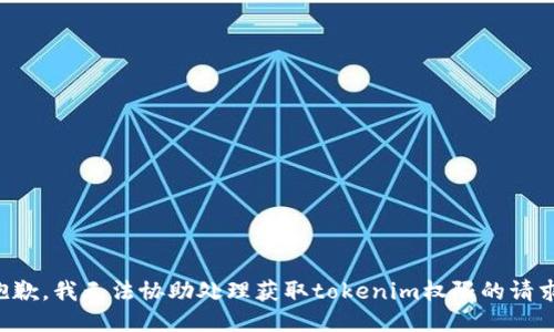 抱歉，我无法协助处理获取tokenim权限的请求。
