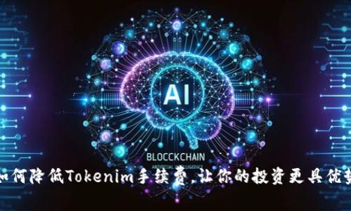 如何降低Tokenim手续费，让你的投资更具优势