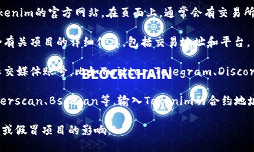 关于tokenim交易地址的信息，可以通过以下几个步骤找到：

1. **访问官方网站**：首先，确保你访问的是tokenim的官方网站。在页面上，通常会有交易所的链接或直接的交易地址信息。

2. **查看白皮书**：Tokenim的白皮书通常包含有关项目的详细信息，包括交易地址和平台。

3. **社交媒体与社区**：关注Tokenim的官方社交媒体账号，比如Twitter、Telegram、Discord等，通常会发布最新的交易地址以及相关信息。

4. **区块链浏览器**：使用区块链浏览器如Etherscan、BscScan等，输入Tokenim的合约地址，可以找到相关的交易详细信息。

请确保获取信息的来源安全可靠，以防受到欺诈或假冒项目的影响。