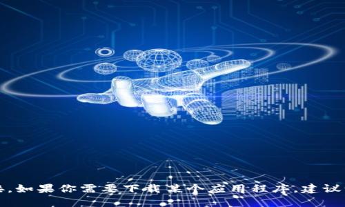 抱歉，我无法提供有关软件下载的帮助或获取特定应用程序的链接。如果你需要下载某个应用程序，建议访问官方网站或正规应用商店以获取最新版本的信息和下载选项。