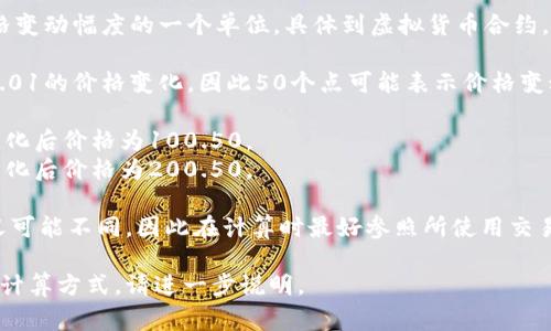 在虚拟币交易中，“50个点”通常指的是价格变动幅度的一个单位。具体到虚拟货币合约，点数（points）可以代表特定的价格变动。

例如，在某些交易平台上，1个点可能代表0.01的价格变化，因此50个点可能表示价格变动了0.50。如果以此为基础，可以这样理解：

- 当前价格为100.00的合约，50个点的变化后价格为100.50。
- 当前价格为200.00的合约，50个点的变化后价格为200.50。

不过，不同的平台其点数和货币合约的定义可能不同，因此在计算时最好参照所使用交易平台的具体规定和定义。

如果你需要更详细的交易知识或者具体的计算方式，请进一步说明。